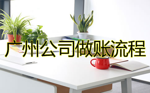 廣州公司做賬流程是怎樣的？
