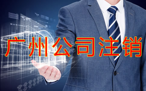 辦理廣州公司注銷的手續(xù)是什么？